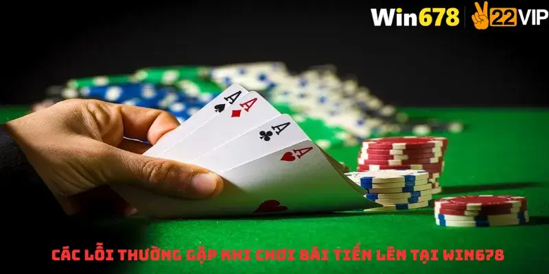 Các Lỗi Thường Gặp Khi Chơi Bài Tiến Lên Tại Win678