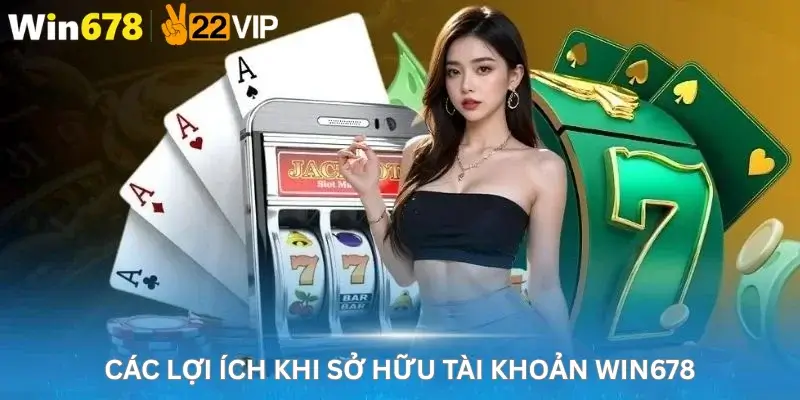 Các lợi ích khi sở hữu tài khoản Win678