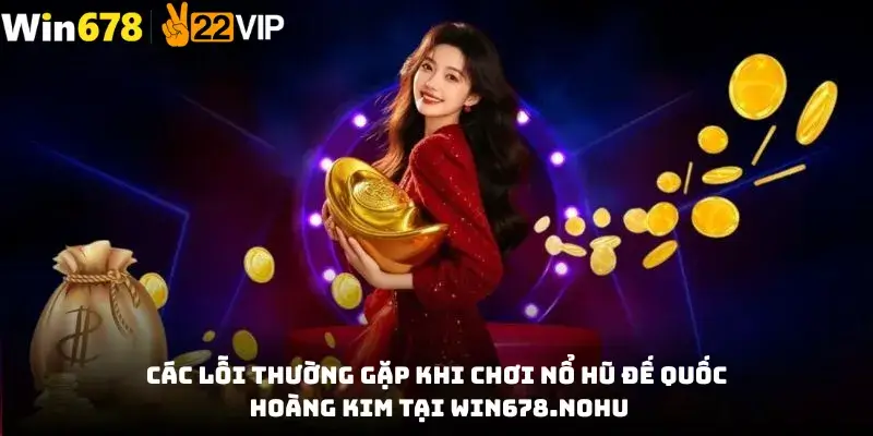 Các lỗi thường gặp khi chơi nổ hũ Đế Quốc Hoàng Kim Tại Win678.nohu