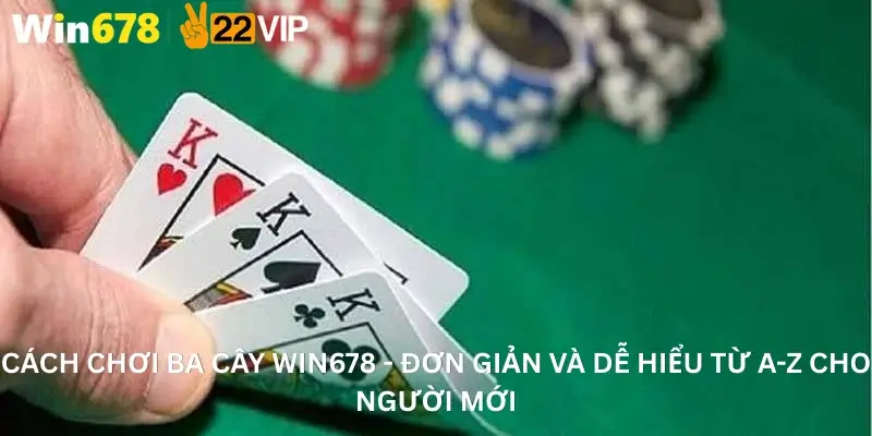 Cách Chơi Ba Cây Win678 - Đơn Giản Và Dễ Hiểu Từ A-Z Cho Người Mới
