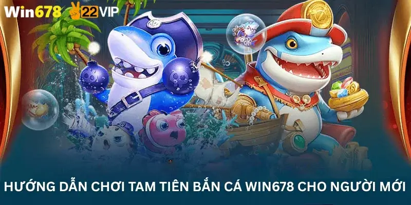Hướng dẫn chơi Tam Tiên Bắn Cá Win678 cho người mới