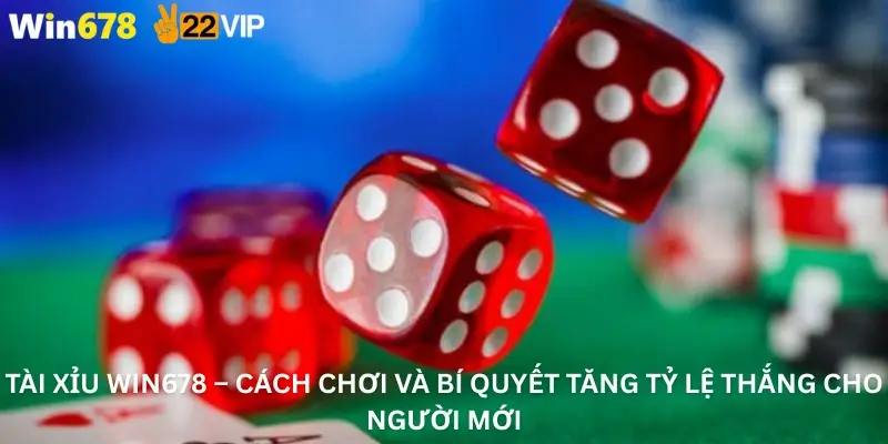 Tài Xỉu Win678 – Cách Chơi Và Bí Quyết Tăng Tỷ Lệ Thắng Cho Người Mới