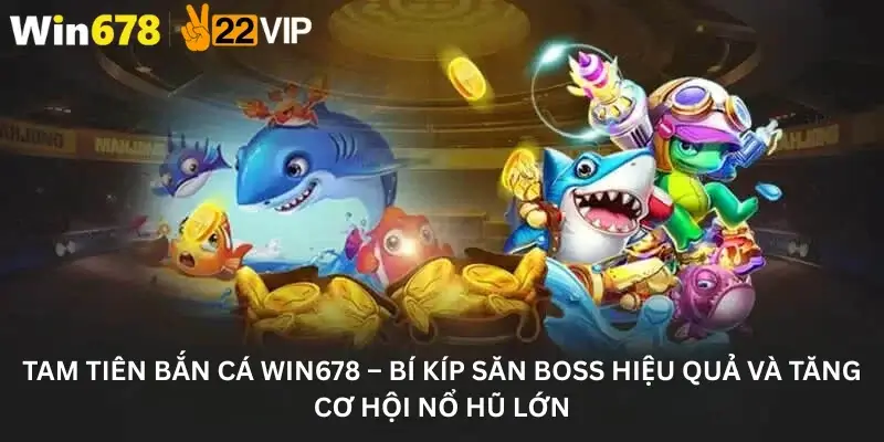 Tam Tiên Bắn Cá Win678 – Bí Kíp Săn Boss Hiệu Quả Và Tăng Cơ Hội Nổ Hũ Lớn