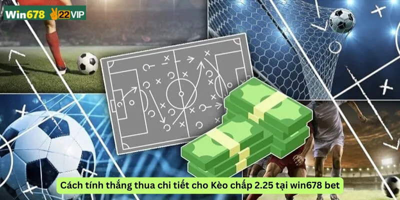 Cách tính thắng thua chi tiết cho Kèo chấp 2.25 tại win678 bet