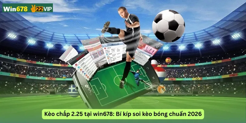 Kèo chấp 2.25 tại win678: Bí kíp soi kèo bóng chuẩn 2026
